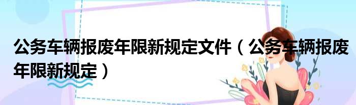 公务车辆报废年限新规定文件_公务车辆报废年限新规定说明-狐狸资源网