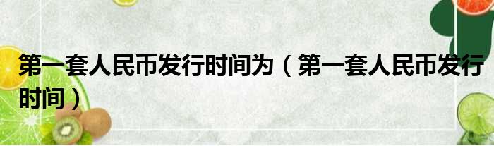 第一套人民币发行时间为_第一套人民币发行时间整理-狐狸资源网